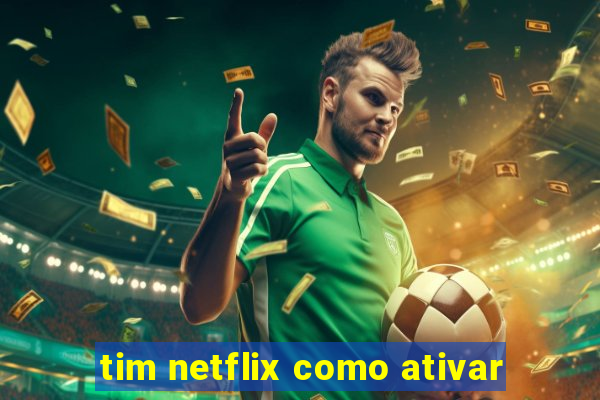 tim netflix como ativar